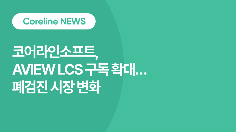 코어라인소프트 AVIEW LCS 구독 확대… 폐 검진 시장, 구조 고도화 국면 진입