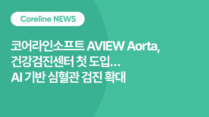 코어라인소프트 AVIEW Aorta, 건강검진센터 첫 도입… AI 기반 심혈관 검진 확대