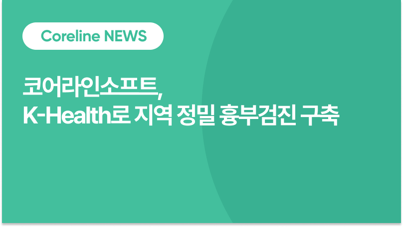 코어라인소프트, K-Health 사업 통해 ‘지역 정밀 흉부검진 인프라’ 구축… 공공의료 AI 모델 입증
